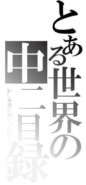 とある世界の中二目録（レールガンがいっぱい！）