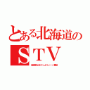 とある北海道のＳＴＶ（日曜昼は日テレよりｙｔｖ番組）