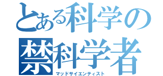 とある科学の禁科学者（マッドサイエンティスト）