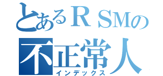 とあるＲＳＭの不正常人類（インデックス）