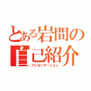 とある岩間の自己紹介（プレゼンテーション）