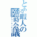 とある暇人の臨時会議（フリートーク）