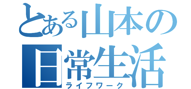 とある山本の日常生活（ライフワーク）