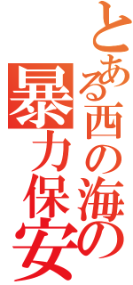 とある西の海の暴力保安官（）