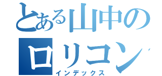 とある山中のロリコン大祭り（インデックス）