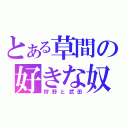 とある草間の好きな奴（狩野と武田）