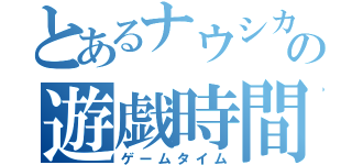 とあるナウシカの遊戯時間（ゲームタイム）