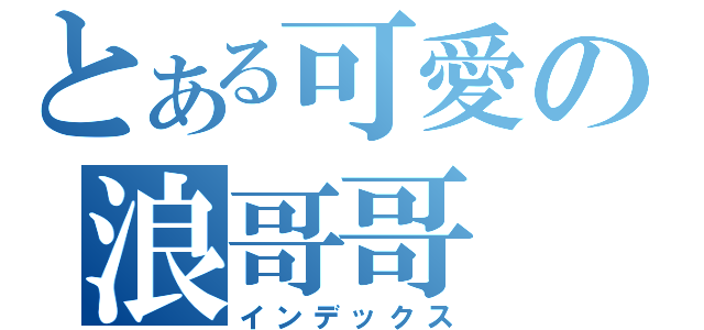 とある可愛の浪哥哥（インデックス）