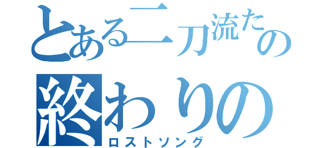 とある二刀流たちの終わりの歌（ロストソング）