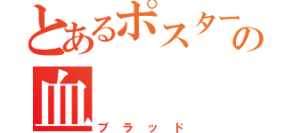 とあるポスターの血（ブラッド）