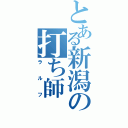 とある新潟の打ち師（ラルフ）