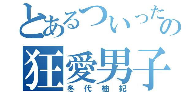 とあるついったーの狂愛男子（冬代柚妃）