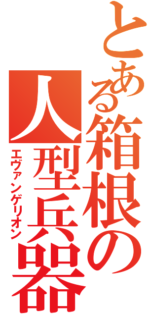 とある箱根の人型兵器（エヴァンゲリオン）