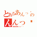 とあるあんっ❤︎のんんっ❤︎（ああああっっ❤︎）