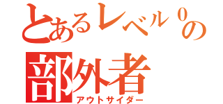 とあるレベル０の部外者 （アウトサイダー）