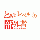 とあるレベル０の部外者 （アウトサイダー）