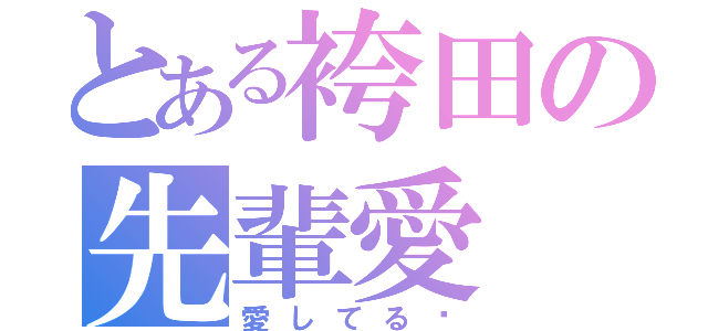 とある袴田の先輩愛（愛してる♡）