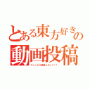 とある東方好きＹｏｕＴｕｂｅｒの動画投稿（チャンネル登録よろしく！！）