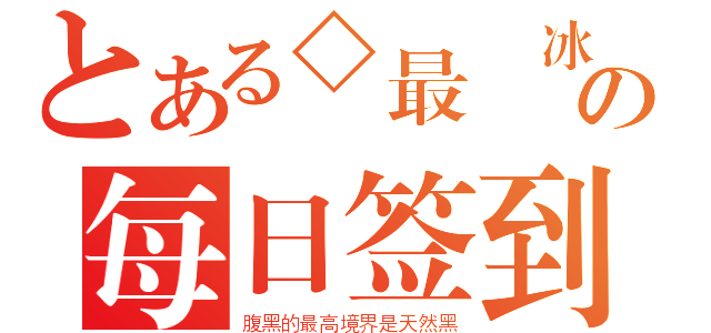 とある◇最終冰気¨の每日签到（腹黑的最高境界是天然黑）