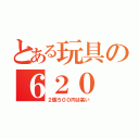 とある玩具の６２０（２個５００円は高い）