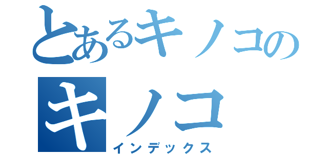 とあるキノコのキノコ（インデックス）