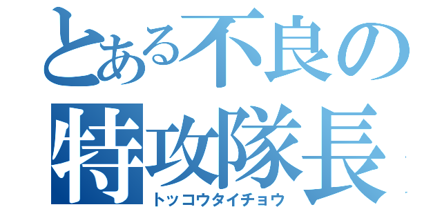 とある不良の特攻隊長（トッコウタイチョウ）