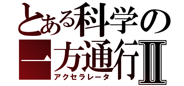 とある科学の一方通行Ⅱ（アクセラレータ）