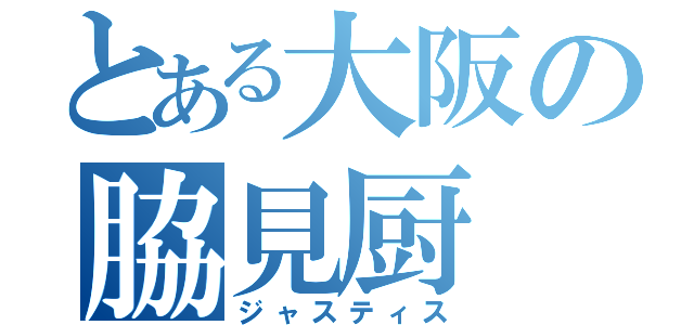 とある大阪の脇見厨（ジャスティス）