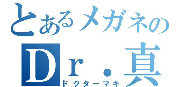 とあるメガネのＤｒ．真木（ドクターマキ）