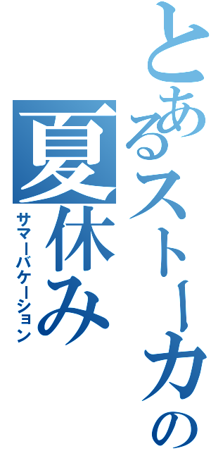 とあるストーカーの夏休み（サマーバケーション）