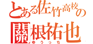 とある佐竹高校の關根祐也（ゆうっち）