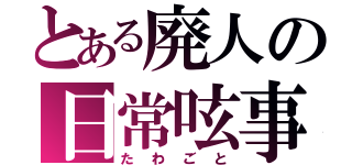 とある廃人の日常呟事（たわごと）