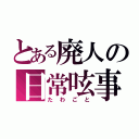 とある廃人の日常呟事（たわごと）