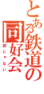 とある鉄道の同好会（部じゃない）