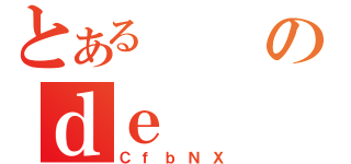 とあるのｄｅ（ＣｆｂＮＸ）