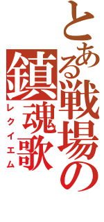 とある戦場の鎮魂歌（レクイエム）