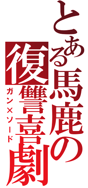 とある馬鹿の復讐喜劇（ガン×ソード）