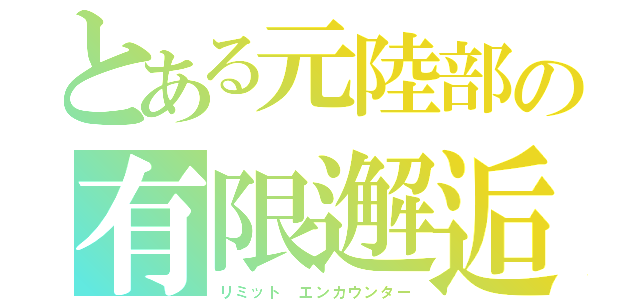 とある元陸部の有限邂逅（リミット エンカウンター）