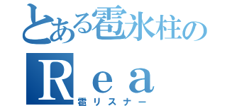 とある雹氷柱のＲｅａ（雹リスナー）