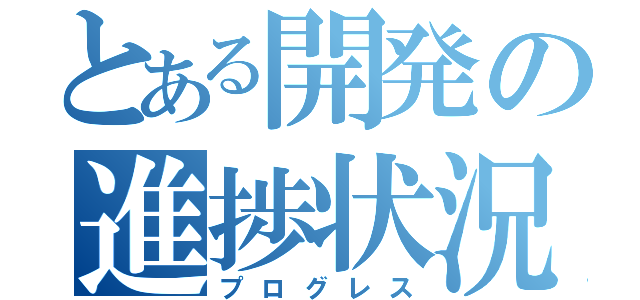 とある開発の進捗状況（プログレス）