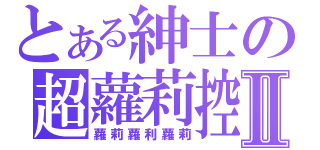 とある紳士の超蘿莉控Ⅱ（蘿莉蘿利蘿莉）