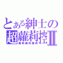 とある紳士の超蘿莉控Ⅱ（蘿莉蘿利蘿莉）