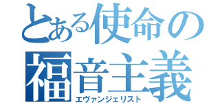 とある使命の福音主義者（エヴァンジェリスト）