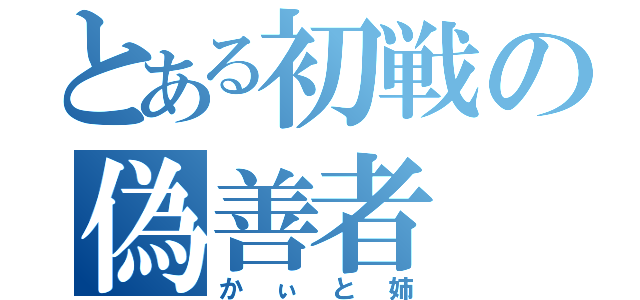 とある初戦の偽善者（かぃと姉）