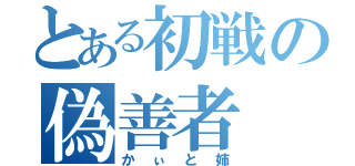 とある初戦の偽善者（かぃと姉）