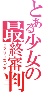 とある少女の最終審判（ロッソ・スピア）