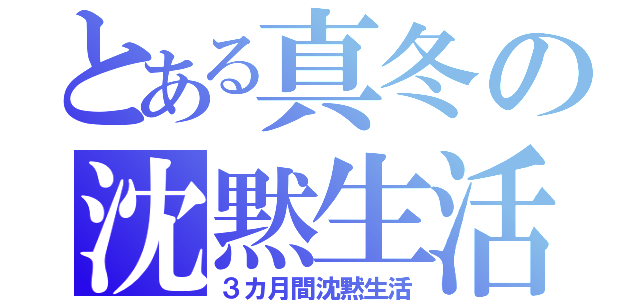 とある真冬の沈黙生活（３カ月間沈黙生活）