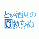 とある酒見の風勃ちぬ（たくやさん）