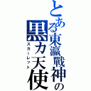 とある東瀛戰神の黒カ天使（スカーレット）