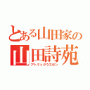 とある山田家の山田詩苑（アトミックウエポン）